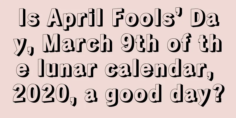 Is April Fools’ Day, March 9th of the lunar calendar, 2020, a good day?