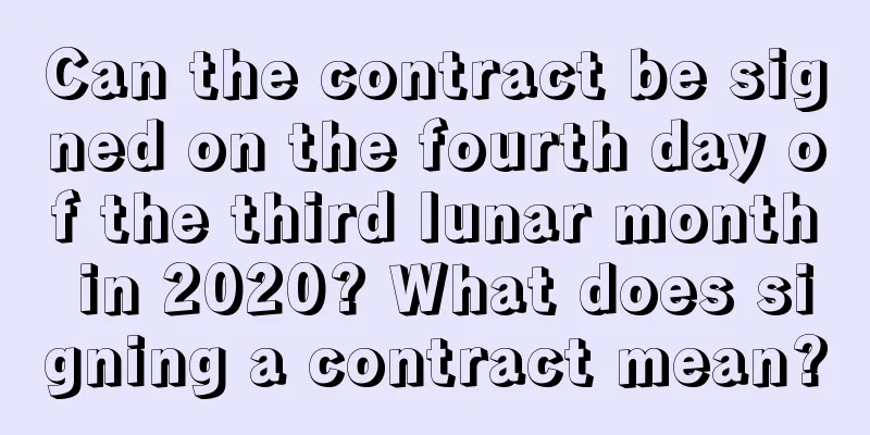 Can the contract be signed on the fourth day of the third lunar month in 2020? What does signing a contract mean?