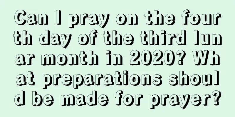 Can I pray on the fourth day of the third lunar month in 2020? What preparations should be made for prayer?
