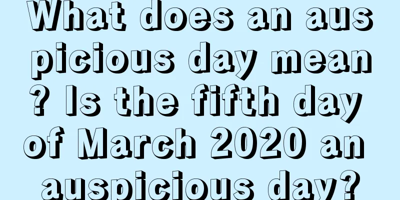 What does an auspicious day mean? Is the fifth day of March 2020 an auspicious day?