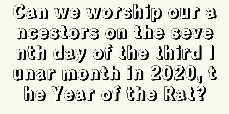 Can we worship our ancestors on the seventh day of the third lunar month in 2020, the Year of the Rat?
