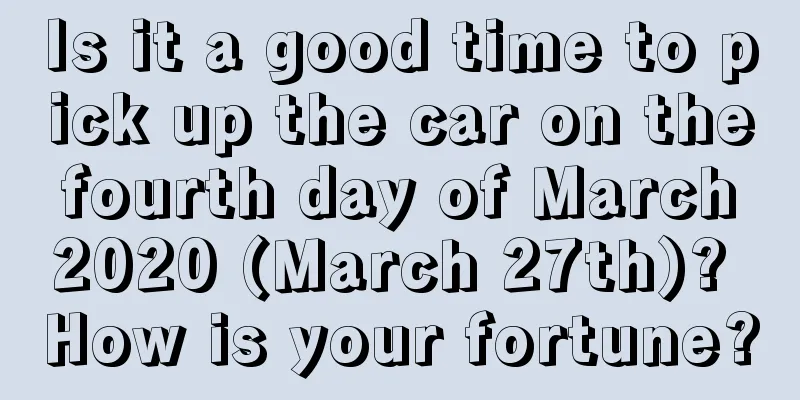 Is it a good time to pick up the car on the fourth day of March 2020 (March 27th)? How is your fortune?