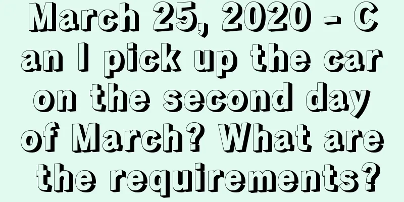 March 25, 2020 - Can I pick up the car on the second day of March? What are the requirements?