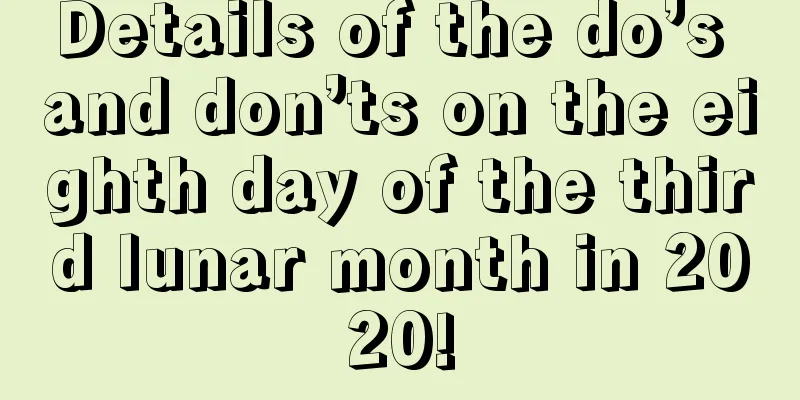 Details of the do’s and don’ts on the eighth day of the third lunar month in 2020!