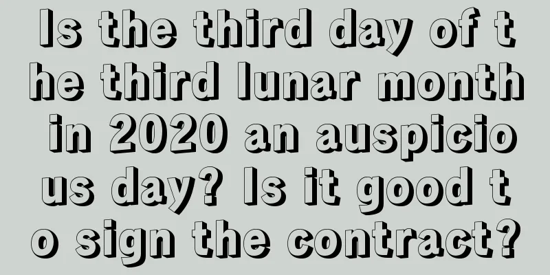 Is the third day of the third lunar month in 2020 an auspicious day? Is it good to sign the contract?