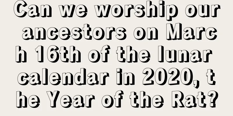 Can we worship our ancestors on March 16th of the lunar calendar in 2020, the Year of the Rat?