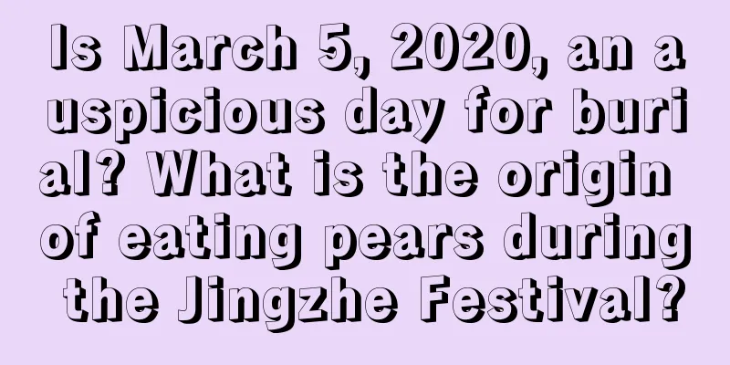 Is March 5, 2020, an auspicious day for burial? What is the origin of eating pears during the Jingzhe Festival?