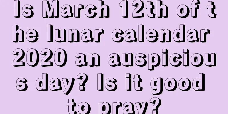 Is March 12th of the lunar calendar 2020 an auspicious day? Is it good to pray?