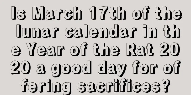 Is March 17th of the lunar calendar in the Year of the Rat 2020 a good day for offering sacrifices?