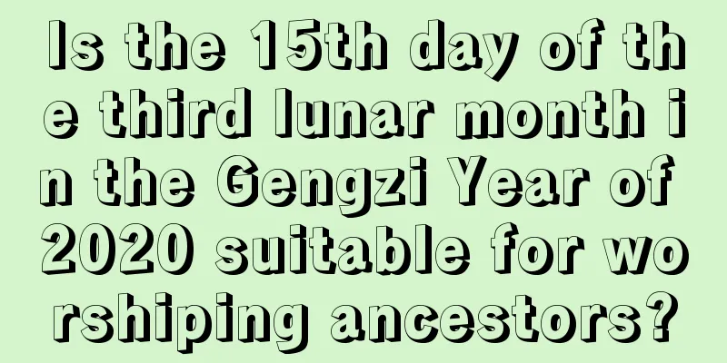 Is the 15th day of the third lunar month in the Gengzi Year of 2020 suitable for worshiping ancestors?