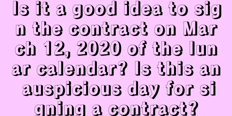 Is it a good idea to sign the contract on March 12, 2020 of the lunar calendar? Is this an auspicious day for signing a contract?