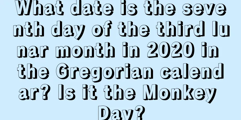 What date is the seventh day of the third lunar month in 2020 in the Gregorian calendar? Is it the Monkey Day?