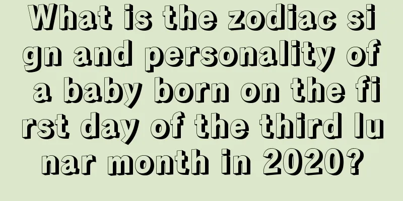 What is the zodiac sign and personality of a baby born on the first day of the third lunar month in 2020?