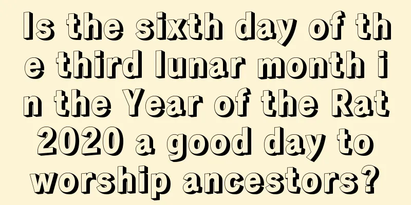 Is the sixth day of the third lunar month in the Year of the Rat 2020 a good day to worship ancestors?