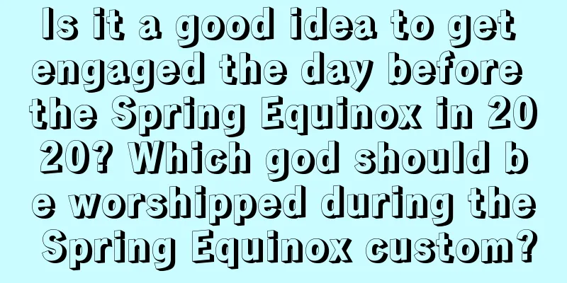 Is it a good idea to get engaged the day before the Spring Equinox in 2020? Which god should be worshipped during the Spring Equinox custom?