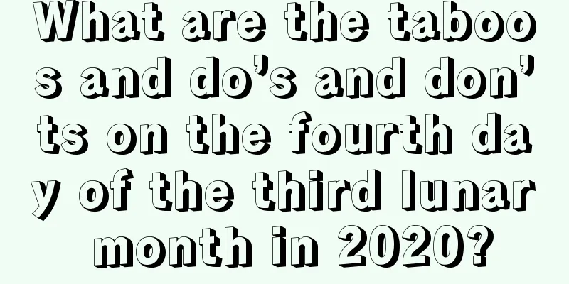 What are the taboos and do’s and don’ts on the fourth day of the third lunar month in 2020?