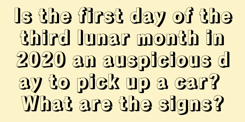 Is the first day of the third lunar month in 2020 an auspicious day to pick up a car? What are the signs?