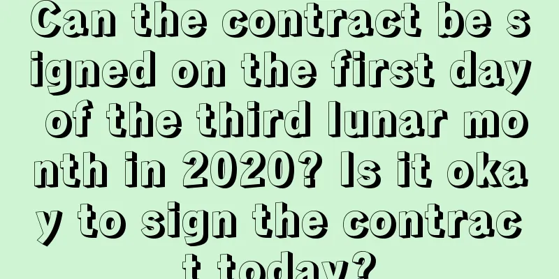 Can the contract be signed on the first day of the third lunar month in 2020? Is it okay to sign the contract today?