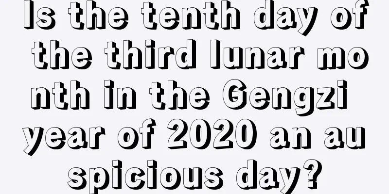 Is the tenth day of the third lunar month in the Gengzi year of 2020 an auspicious day?