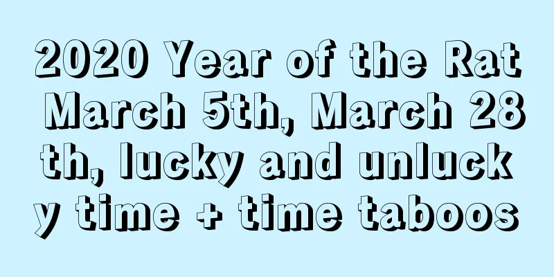 2020 Year of the Rat March 5th, March 28th, lucky and unlucky time + time taboos