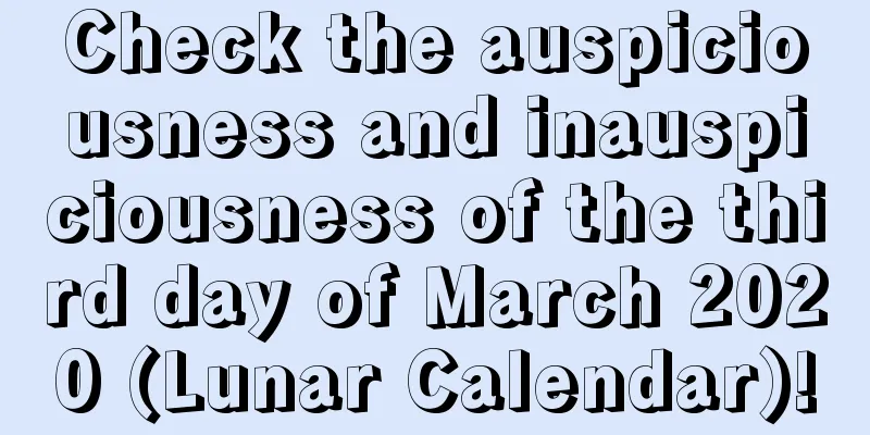 Check the auspiciousness and inauspiciousness of the third day of March 2020 (Lunar Calendar)!