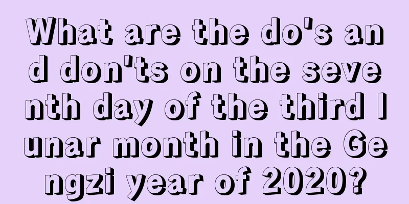 What are the do's and don'ts on the seventh day of the third lunar month in the Gengzi year of 2020?