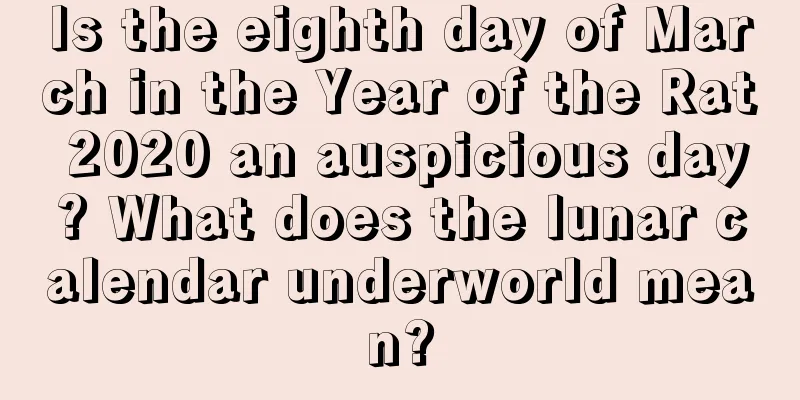 Is the eighth day of March in the Year of the Rat 2020 an auspicious day? What does the lunar calendar underworld mean?