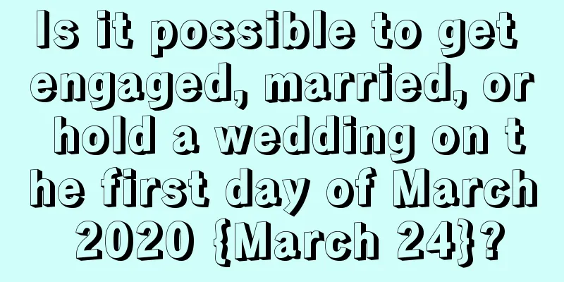 Is it possible to get engaged, married, or hold a wedding on the first day of March 2020 {March 24}?