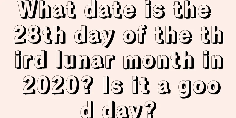 What date is the 28th day of the third lunar month in 2020? Is it a good day?