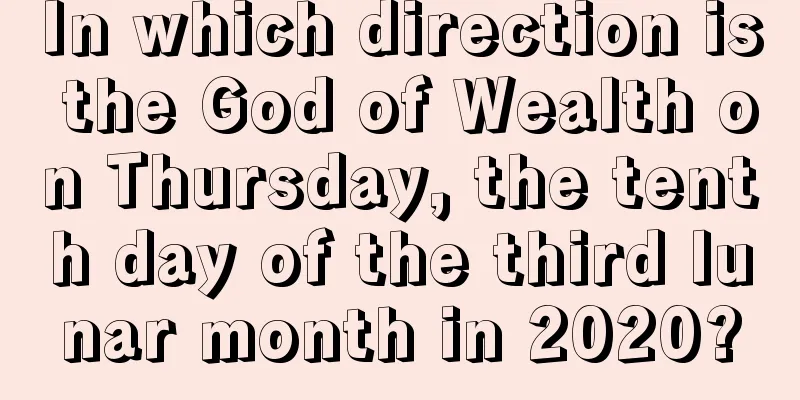 In which direction is the God of Wealth on Thursday, the tenth day of the third lunar month in 2020?