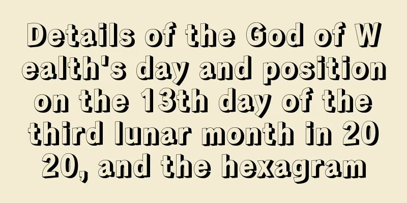 Details of the God of Wealth's day and position on the 13th day of the third lunar month in 2020, and the hexagram