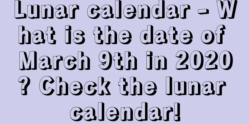 Lunar calendar - What is the date of March 9th in 2020? Check the lunar calendar!