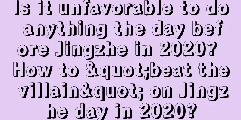 Is it unfavorable to do anything the day before Jingzhe in 2020? How to "beat the villain" on Jingzhe day in 2020?