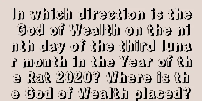 In which direction is the God of Wealth on the ninth day of the third lunar month in the Year of the Rat 2020? Where is the God of Wealth placed?