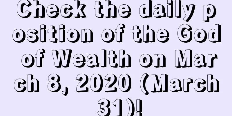 Check the daily position of the God of Wealth on March 8, 2020 (March 31)!