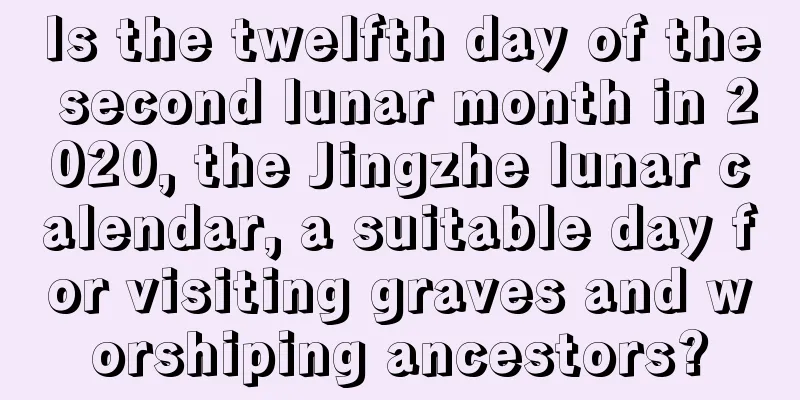 Is the twelfth day of the second lunar month in 2020, the Jingzhe lunar calendar, a suitable day for visiting graves and worshiping ancestors?