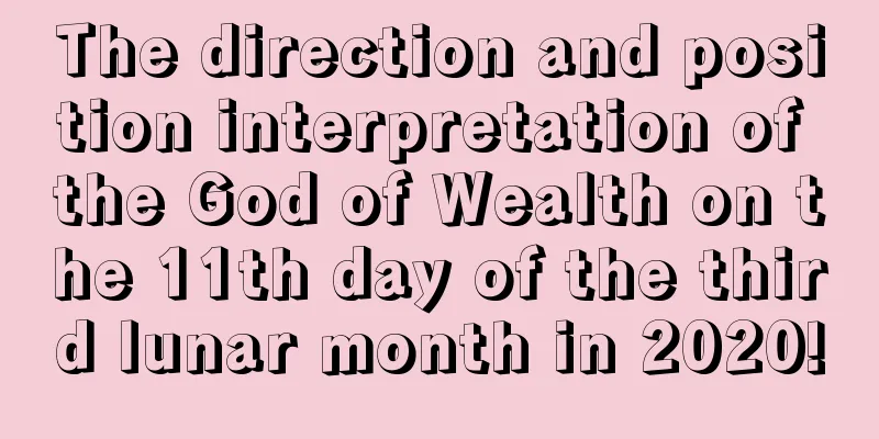 The direction and position interpretation of the God of Wealth on the 11th day of the third lunar month in 2020!