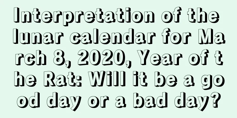Interpretation of the lunar calendar for March 8, 2020, Year of the Rat: Will it be a good day or a bad day?