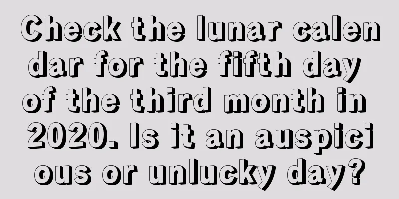 Check the lunar calendar for the fifth day of the third month in 2020. Is it an auspicious or unlucky day?
