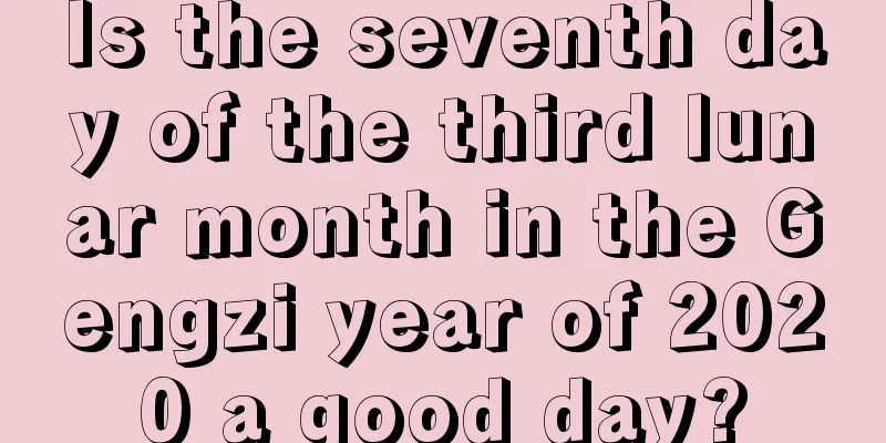 Is the seventh day of the third lunar month in the Gengzi year of 2020 a good day?