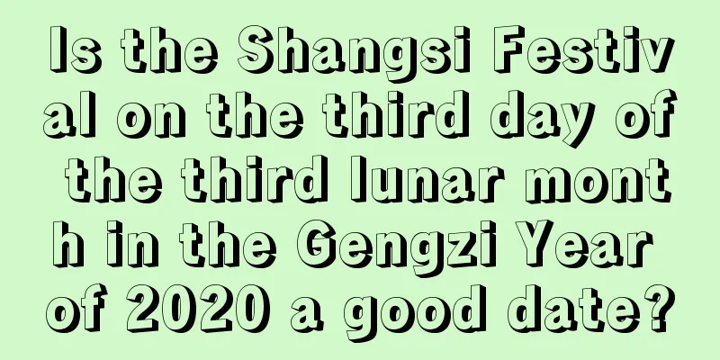Is the Shangsi Festival on the third day of the third lunar month in the Gengzi Year of 2020 a good date?
