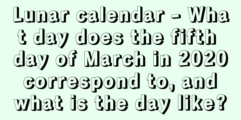 Lunar calendar - What day does the fifth day of March in 2020 correspond to, and what is the day like?