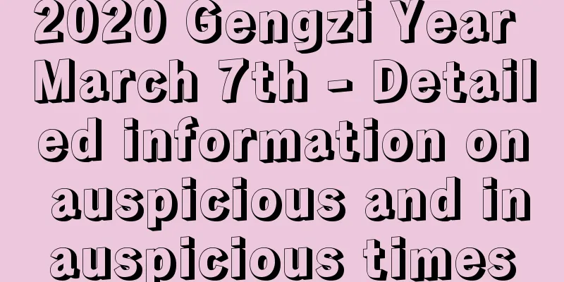 2020 Gengzi Year March 7th - Detailed information on auspicious and inauspicious times