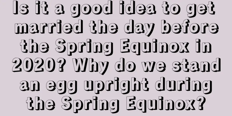 Is it a good idea to get married the day before the Spring Equinox in 2020? Why do we stand an egg upright during the Spring Equinox?