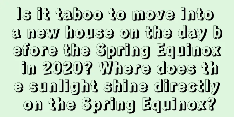 Is it taboo to move into a new house on the day before the Spring Equinox in 2020? Where does the sunlight shine directly on the Spring Equinox?