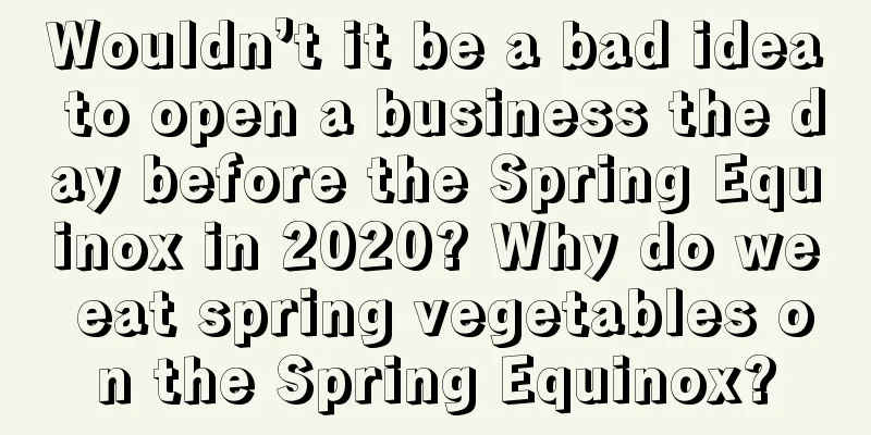 Wouldn’t it be a bad idea to open a business the day before the Spring Equinox in 2020? Why do we eat spring vegetables on the Spring Equinox?