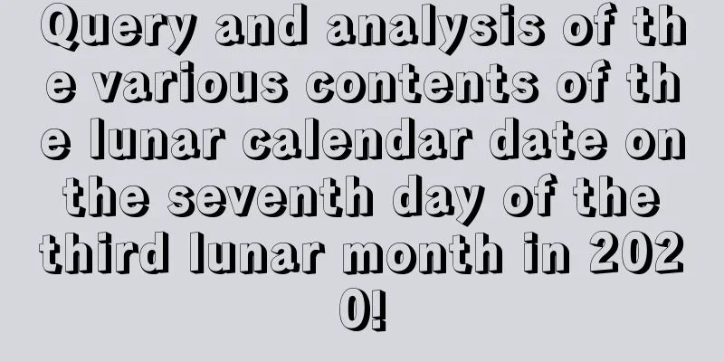 Query and analysis of the various contents of the lunar calendar date on the seventh day of the third lunar month in 2020!