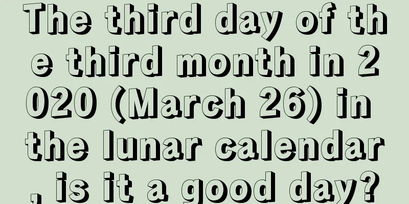 The third day of the third month in 2020 (March 26) in the lunar calendar, is it a good day?