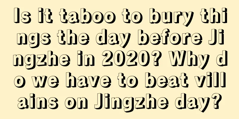 Is it taboo to bury things the day before Jingzhe in 2020? Why do we have to beat villains on Jingzhe day?