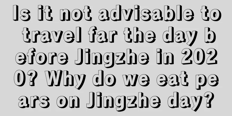 Is it not advisable to travel far the day before Jingzhe in 2020? Why do we eat pears on Jingzhe day?